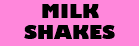 MILK SHAKES